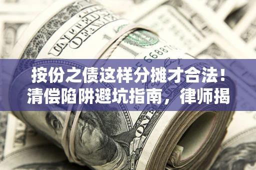 济南按份之债这样分摊才合法！清偿陷阱避坑指南，律师揭秘关键条款