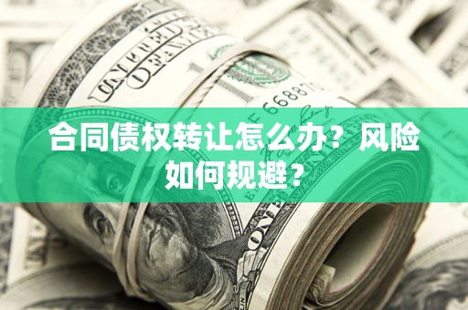济南合同债权转让怎么办？风险如何规避？