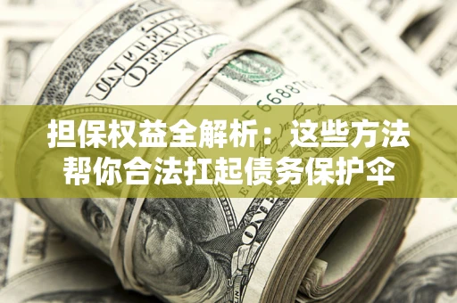 济南担保权益全解析：这些方法帮你合法扛起债务保护伞