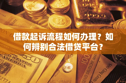 济南借款起诉流程如何办理？如何辨别合法借贷平台？