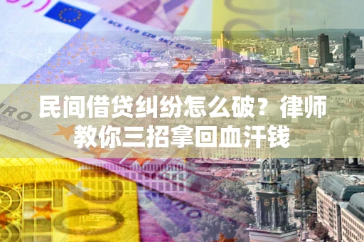 济南民间借贷纠纷怎么破？律师教你三招拿回血汗钱