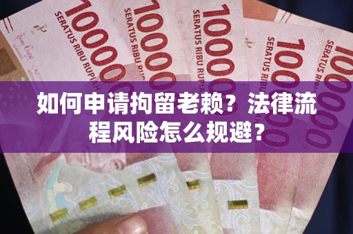 济南如何申请拘留老赖？法律流程风险怎么规避？