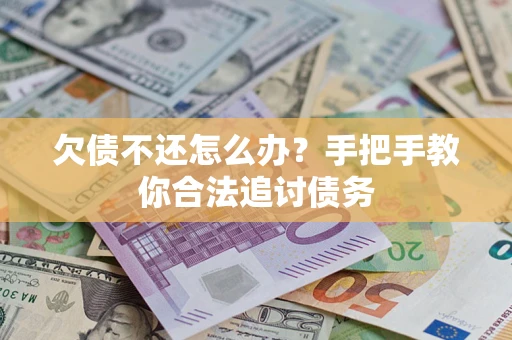 济南欠债不还怎么办？手把手教你合法追讨债务