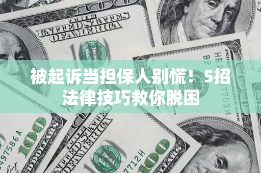 济南被起诉当担保人别慌！5招法律技巧救你脱困