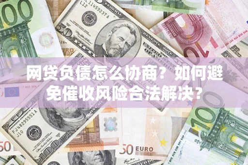 济南网贷负债怎么协商？如何避免催收风险合法解决？