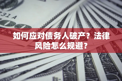 济南如何应对债务人破产？法律风险怎么规避？