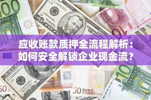 济南应收账款质押全流程解析：如何安全解锁企业现金流？