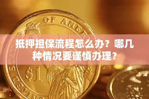 济南抵押担保流程怎么办？哪几种情况要谨慎办理？