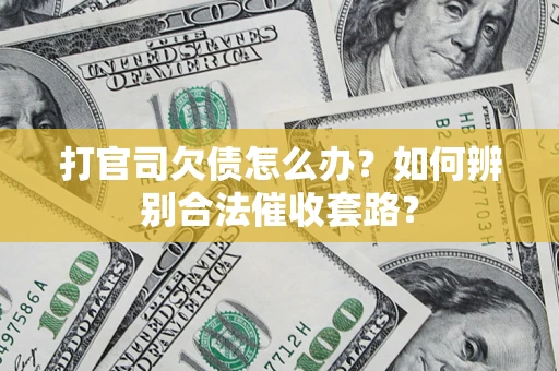 济南打官司欠债怎么办？如何辨别合法催收套路？
