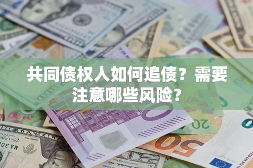济南共同债权人如何追债？需要注意哪些风险？