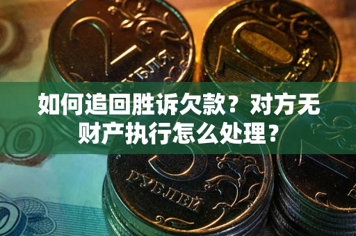 济南如何追回胜诉欠款？对方无财产执行怎么处理？