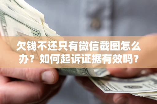 济南欠钱不还只有微信截图怎么办？如何起诉证据有效吗？