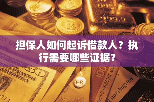 济南担保人如何起诉借款人？执行需要哪些证据？