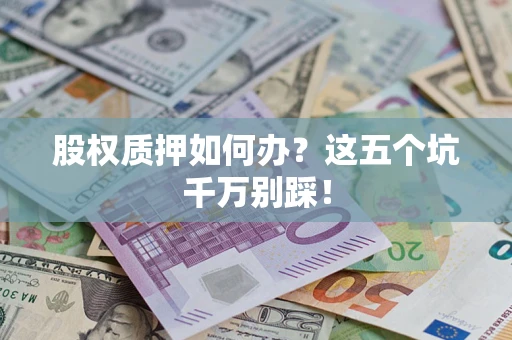 济南股权质押如何办？这五个坑千万别踩！