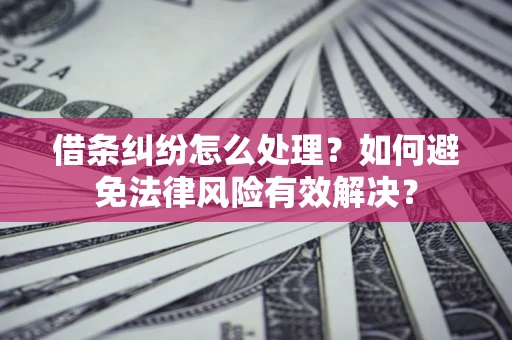 济南借条纠纷怎么处理？如何避免法律风险有效解决？