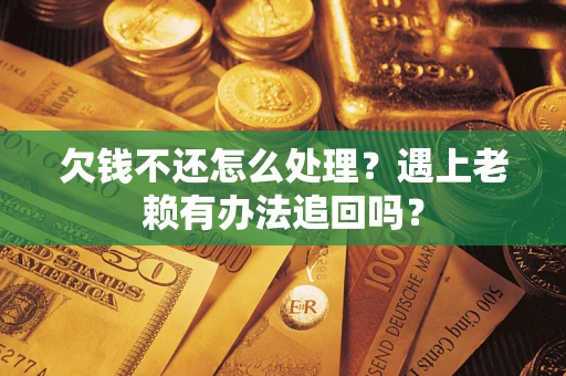济南欠钱不还怎么处理？遇上老赖有办法追回吗？
