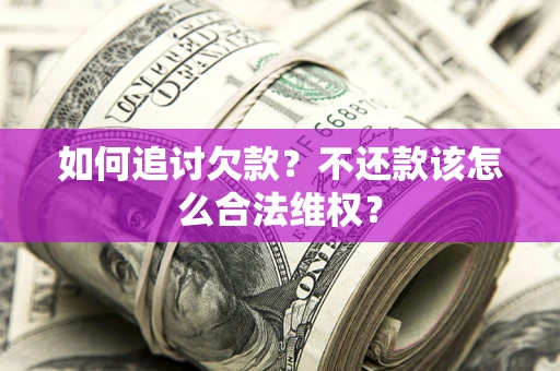 济南如何追讨欠款？不还款该怎么合法维权？