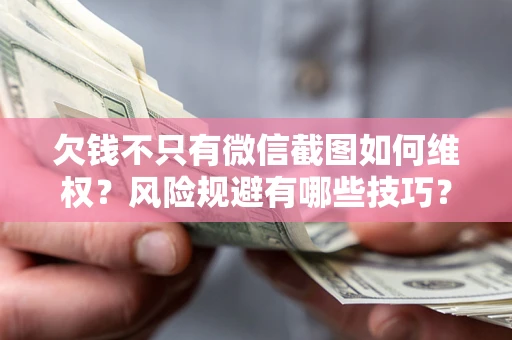济南欠钱不只有微信截图如何维权？风险规避有哪些技巧？