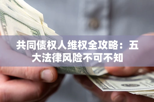 济南共同债权人维权全攻略：五大法律风险不可不知