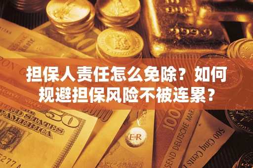 济南担保人责任怎么免除？如何规避担保风险不被连累？