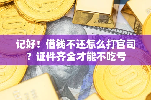 济南记好！借钱不还怎么打官司？证件齐全才能不吃亏