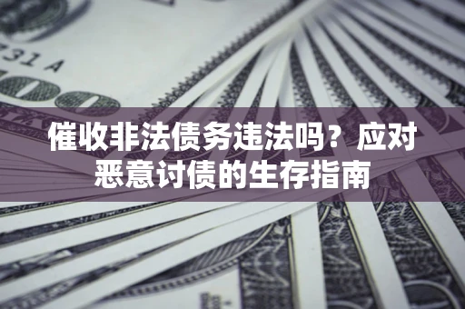 济南催收非法债务违法吗？应对恶意讨债的生存指南