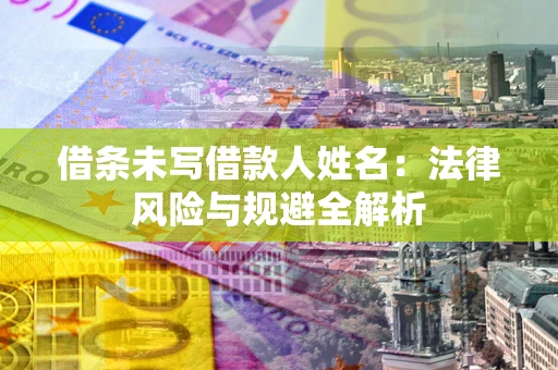 济南借条未写借款人姓名：法律风险与规避全解析