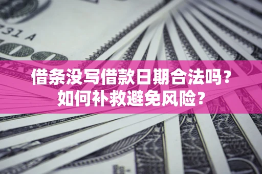 济南借条没写借款日期合法吗？如何补救避免风险？