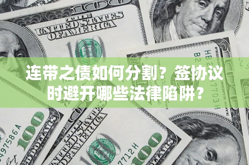 济南连带之债如何分割？签协议时避开哪些法律陷阱？