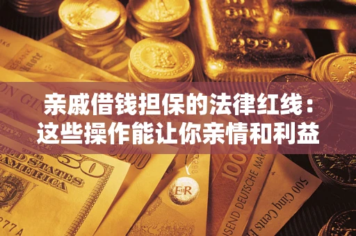 济南亲戚借钱担保的法律红线：这些操作能让你亲情和利益两不误