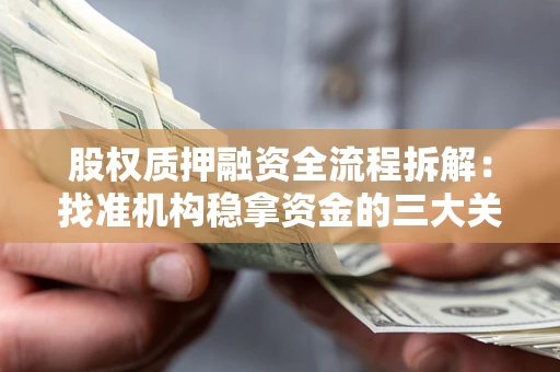 济南股权质押融资全流程拆解：找准机构稳拿资金的三大关键