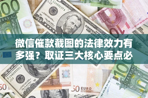 济南微信催款截图的法律效力有多强？取证三大核心要点必须知道！