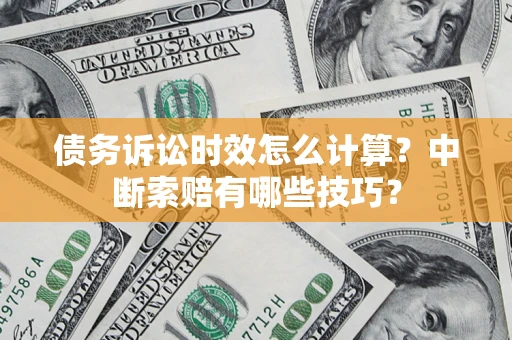 济南债务诉讼时效怎么计算？中断索赔有哪些技巧？