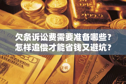 济南欠条诉讼费需要准备哪些？怎样追偿才能省钱又避坑？