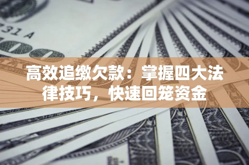 济南高效追缴欠款：掌握四大法律技巧，快速回笼资金