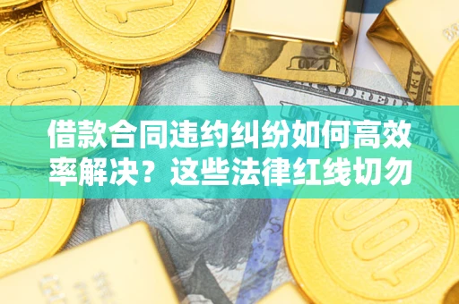 济南借款合同违约纠纷如何高效率解决？这些法律红线切勿触碰