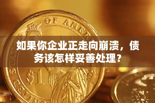 济南如果你企业正走向崩溃，债务该怎样妥善处理？