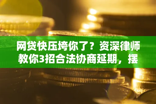 济南网贷快压垮你了？资深律师教你3招合法协商延期，摆脱暴力催收！