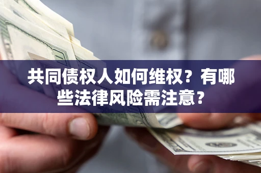 济南共同债权人如何维权？有哪些法律风险需注意？