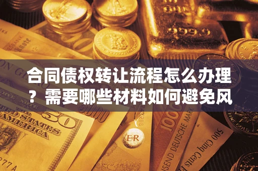 济南合同债权转让流程怎么办理？需要哪些材料如何避免风险？