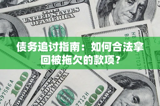 济南债务追讨指南：如何合法拿回被拖欠的款项？