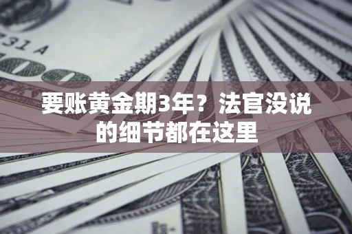济南要账黄金期3年？法官没说的细节都在这里