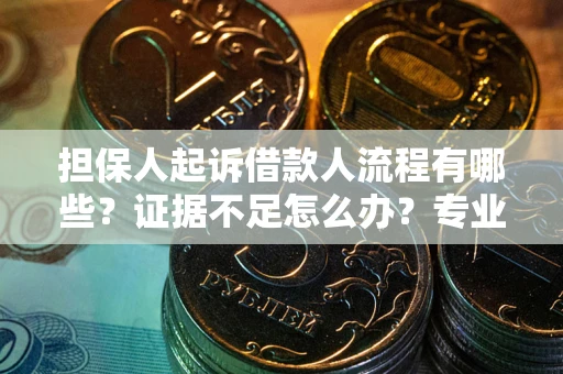 济南担保人起诉借款人流程有哪些？证据不足怎么办？专业律师解答