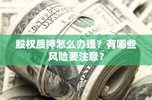 济南股权质押怎么办理？有哪些风险要注意？