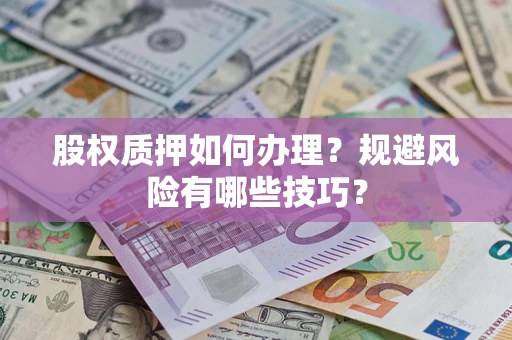 济南股权质押如何办理？规避风险有哪些技巧？
