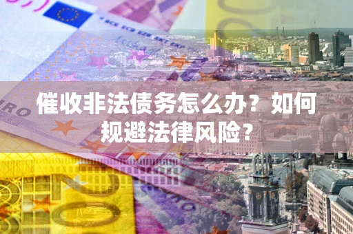 济南催收非法债务怎么办？如何规避法律风险？