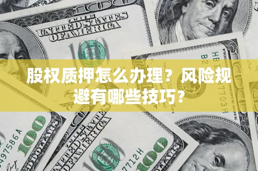 济南股权质押怎么办理？风险规避有哪些技巧？