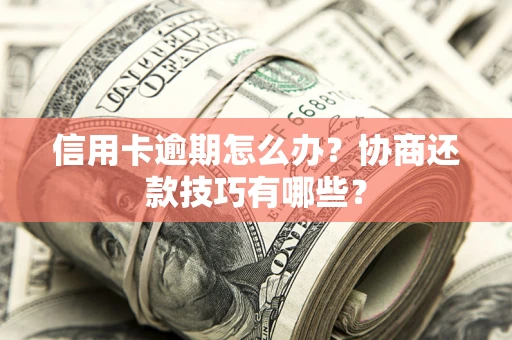 济南信用卡逾期怎么办？协商还款技巧有哪些？