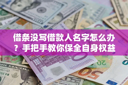 济南借条没写借款人名字怎么办？手把手教你保全自身权益