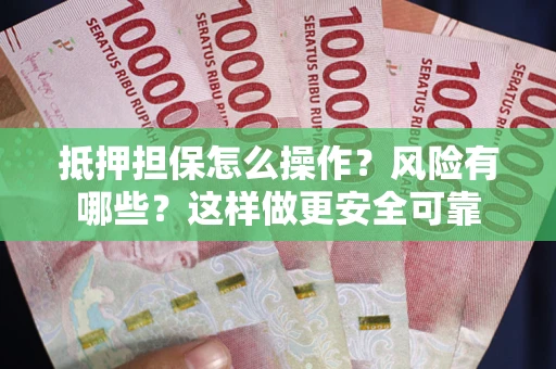 济南抵押担保怎么操作？风险有哪些？这样做更安全可靠